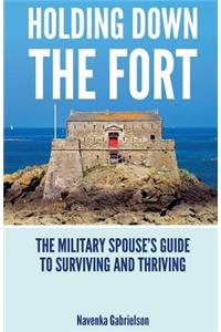 Holding Down The Fort: The Military Spouses Guide To Surviving and Thriving