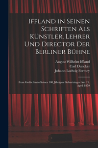 Iffland in Seinen Schriften Als Künstler, Lehrer Und Director Der Berliner Bühne