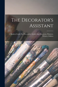 Decorator's Assistant: A Modern Guide For Decorative Artists And Amateurs, Painters, Writers, Gilders