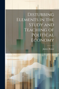 Disturbing Elements in the Study and Teaching of Political Economy