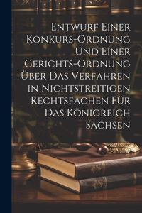 Entwurf einer Konkurs-Ordnung und einer Gerichts-Ordnung über das Verfahren in nichtstreitigen Rechtsfachen für das Königreich Sachsen