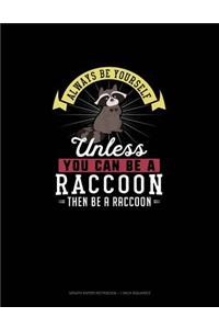 Always Be Yourself Unless You Can Be A Raccoon Then Be A Raccoon