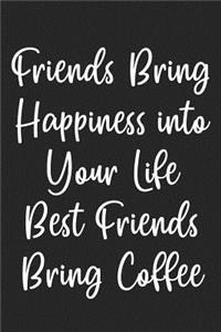 Friends Bring Happiness into Your Life Best Friends Bring Coffee