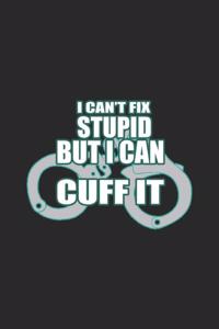 I Can't Fix Stupid But I Can Cuff It