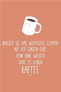 Wasser ist das wichtigste Element auf der ganzen Erde Denn Ohne Wasser gäbe es keinen Kaffee: Liniertes DinA 5 Notizbuch für Lehrerinnen und Lehrer Notizheft für Pädagogen