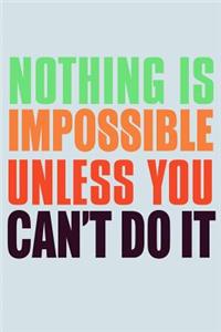 Nothing Is Impossible Unless You Can't Do It