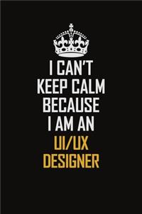 I Can't Keep Calm Because I Am An UI/UX Designer
