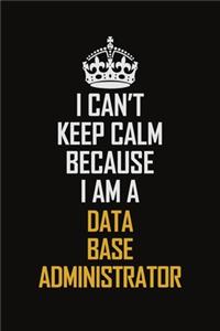I Can't Keep Calm Because I Am A Data Base Administrator