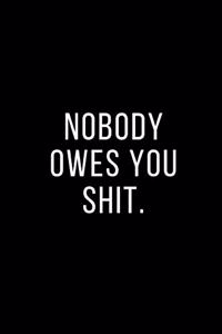 Nobody owes you shit.