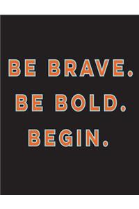 Be Brave. Be Bold. Begin.