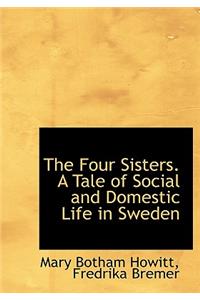 The Four Sisters. a Tale of Social and Domestic Life in Sweden