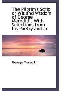 The Pilgrim's Scrip or Wit and Wisdom of George Meredith. with Selections from His Poetry and an