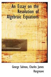 An Essay on the Resolution of Algebraic Equations