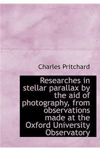 Researches in Stellar Parallax by the Aid of Photography, from Observations Made at the Oxford Unive