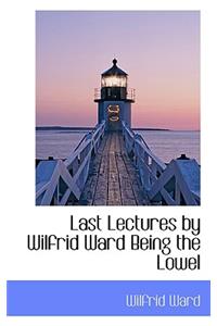 Last Lectures by Wilfrid Ward Being the Lowel