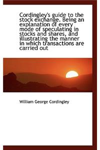 Cordingley's Guide to the Stock Exchange. Being an Explanation of Every Mode of Speculating in Stock