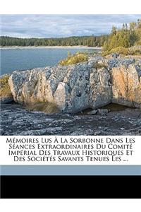 Memoires Lus a la Sorbonne Dans Les Seances Extraordinaires Du Comite Imperial Des Travaux Historiques Et Des Societes Savants Tenues Les ...