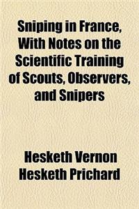 Sniping in France, with Notes on the Scientific Training of Scouts, Observers, and Snipers