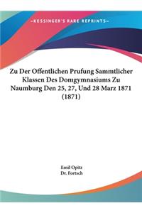 Zu Der Offentlichen Prufung Sammtlicher Klassen Des Domgymnasiums Zu Naumburg Den 25, 27, Und 28 Marz 1871 (1871)