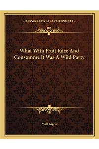 What with Fruit Juice and Consomme It Was a Wild Party