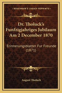 Dr. Tholuck's Funfzigjahriges Jubilaum Am 2 December 1870