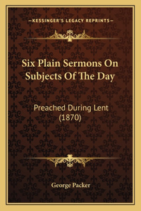 Six Plain Sermons On Subjects Of The Day