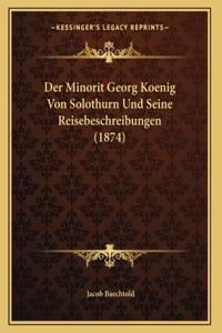 Der Minorit Georg Koenig Von Solothurn Und Seine Reisebeschreibungen (1874)