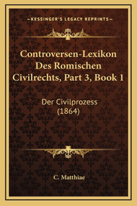 Controversen-Lexikon Des Romischen Civilrechts, Part 3, Book 1: Der Civilprozess (1864)