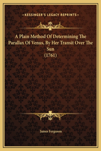A Plain Method Of Determining The Parallax Of Venus, By Her Transit Over The Sun (1761)