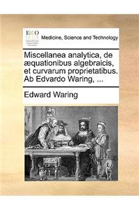 Miscellanea Analytica, de Aequationibus Algebraicis, Et Curvarum Proprietatibus. AB Edvardo Waring, ...