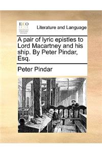 A pair of lyric epistles to Lord Macartney and his ship. By Peter Pindar, Esq.