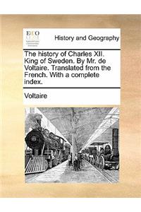 The History of Charles XII. King of Sweden. by Mr. de Voltaire. Translated from the French. with a Complete Index.