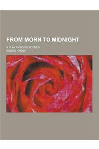 From Morn to Midnight; A Play in Seven Scenes