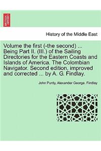 Volume the First (-The Second) ... Being Part II. (III.) of the Sailing Directories for the Eastern Coasts and Islands of America. the Colombian Navigator. Second Edition, Improved and Corrected ... by A. G. Findlay.