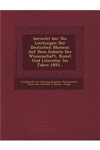 Bersicht Ber Die Leistungen Der Deutschen B Hmens Auf Dem Gebiete Der Wissenschaft, Kunst Und Literatur Im Jahre 1893...