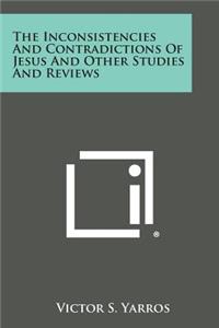 Inconsistencies and Contradictions of Jesus and Other Studies and Reviews