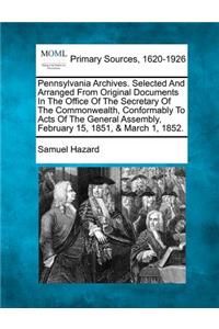 Pennsylvania Archives. Selected And Arranged From Original Documents In The Office Of The Secretary Of The Commonwealth, Conformably To Acts Of The General Assembly, February 15, 1851, & March 1, 1852.