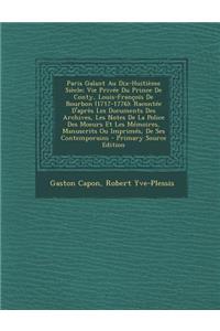 Paris Galant Au Dix-Huitieme Siecle; Vie Privee Du Prince de Conty, Louis-Francois de Bourbon (1717-1776): Racontee D'Apres Les Documents Des Archives