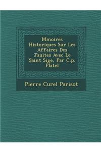 M�moires Historiques Sur Les Affaires Des J�suites Avec Le Saint Si�ge, Par C.p. Platel