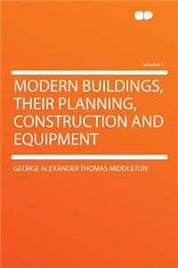 Modern Buildings, Their Planning, Construction and Equipment Volume 1