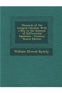 Elements of the Integral Calculus: With a Key to the Solution of Differential Equations - Primary Source Edition