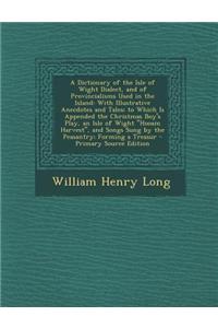 A Dictionary of the Isle of Wight Dialect, and of Provincialisms Used in the Island