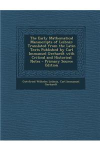 The Early Mathematical Manuscripts of Leibniz: Translated from the Latin Texts Published by Carl Immanuel Gerhardt with Critical and Historical Notes