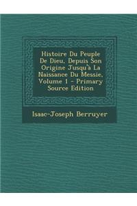 Histoire Du Peuple de Dieu, Depuis Son Origine Jusqu'a La Naissance Du Messie, Volume 1 - Primary Source Edition