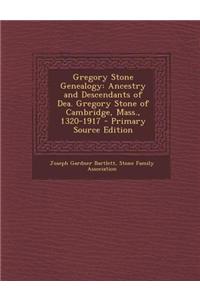 Gregory Stone Genealogy: Ancestry and Descendants of Dea. Gregory Stone of Cambridge, Mass., 1320-1917