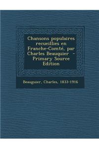 Chansons Populaires Recueillies En Franche-Comte, Par Charles Beauquier - Primary Source Edition