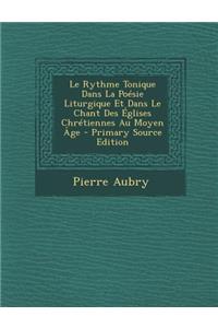 Le Rythme Tonique Dans La Poesie Liturgique Et Dans Le Chant Des Eglises Chretiennes Au Moyen Age - Primary Source Edition