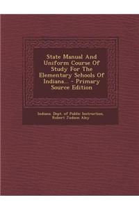 State Manual and Uniform Course of Study for the Elementary Schools of Indiana...