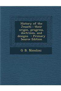 History of the Jesuits: Their Origin, Progress, Doctrines, and Designs