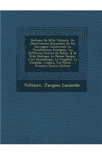 Poetique de M.de Voltaire, Ou Observations Recueillies de Ses Ouvrages: Concernant La Versification Francaise, Les Differens Genres de Poesie, & de St